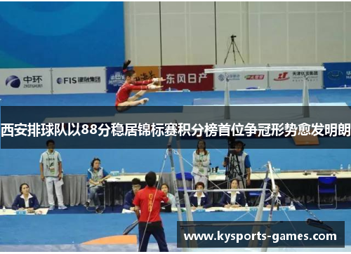 西安排球队以88分稳居锦标赛积分榜首位争冠形势愈发明朗