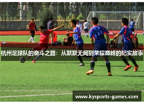 杭州足球队的奋斗之路：从默默无闻到荣耀巅峰的纪实故事