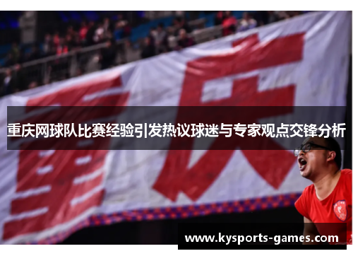 重庆网球队比赛经验引发热议球迷与专家观点交锋分析