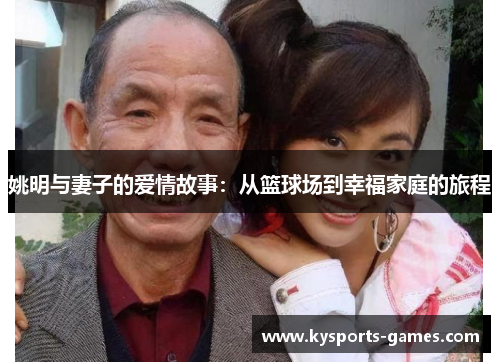 姚明与妻子的爱情故事：从篮球场到幸福家庭的旅程