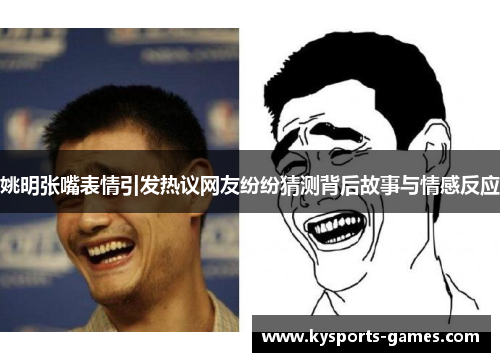 姚明张嘴表情引发热议网友纷纷猜测背后故事与情感反应