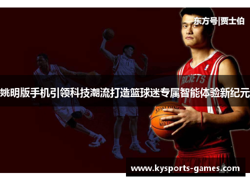姚明版手机引领科技潮流打造篮球迷专属智能体验新纪元