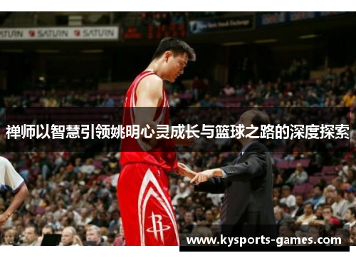 禅师以智慧引领姚明心灵成长与篮球之路的深度探索