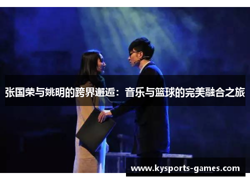张国荣与姚明的跨界邂逅：音乐与篮球的完美融合之旅