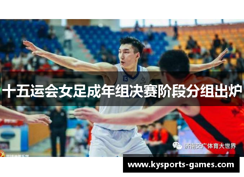 十五运会女足成年组决赛阶段分组出炉